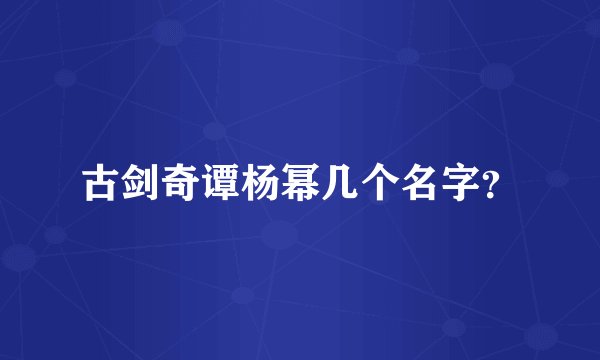 古剑奇谭杨幂几个名字？