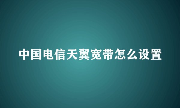 中国电信天翼宽带怎么设置