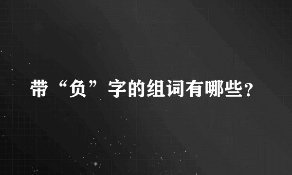带“负”字的组词有哪些？