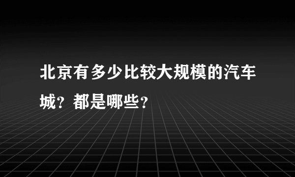 北京有多少比较大规模的汽车城？都是哪些？