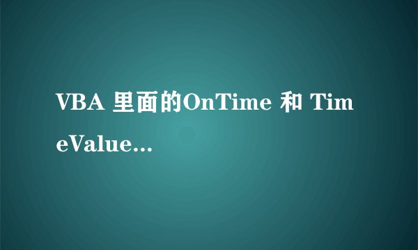 VBA 里面的OnTime 和 TimeValue 怎么用？帮忙解释一下这个：Application.OnTime TimeValue(Now()) + TimeVa