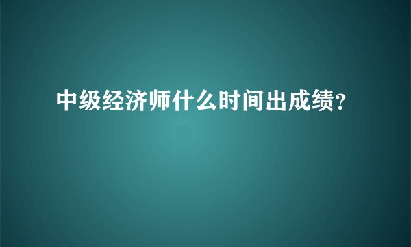 中级经济师什么时间出成绩？