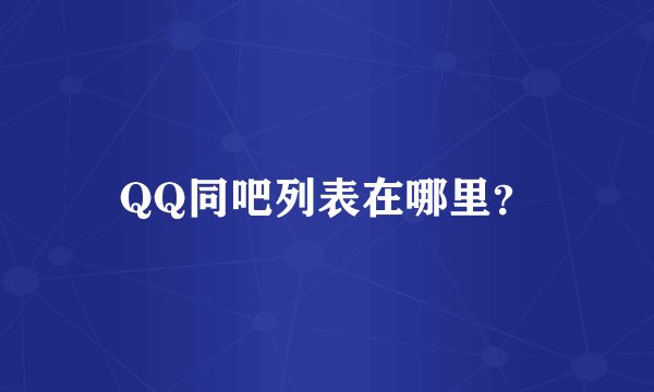 QQ同吧列表在哪里？