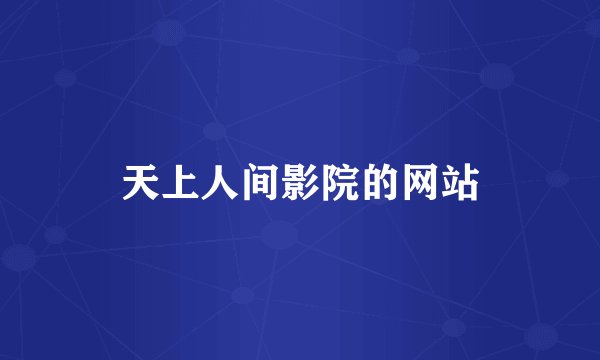 天上人间影院的网站