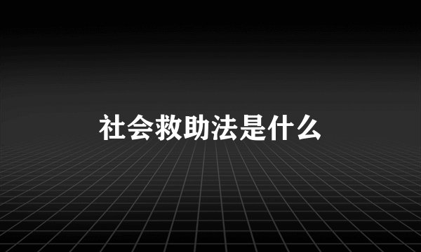 社会救助法是什么