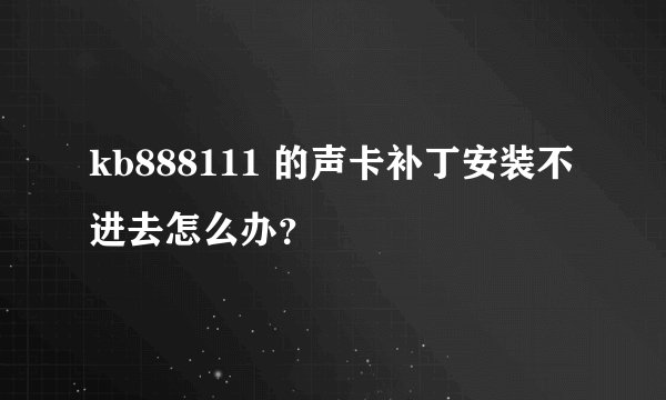 kb888111 的声卡补丁安装不进去怎么办？