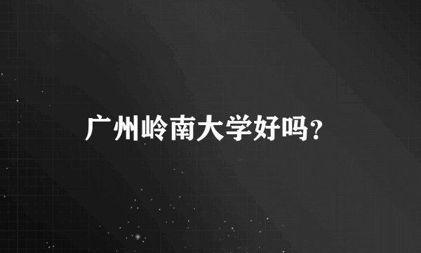 广州岭南大学好吗？