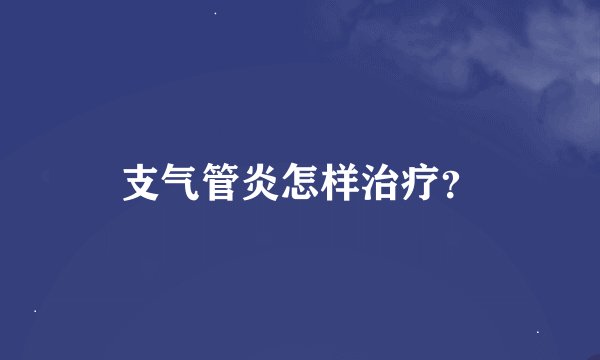 支气管炎怎样治疗？