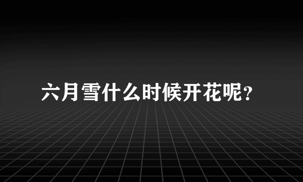 六月雪什么时候开花呢？