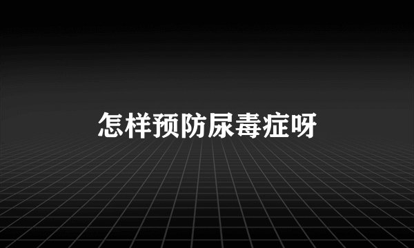 怎样预防尿毒症呀