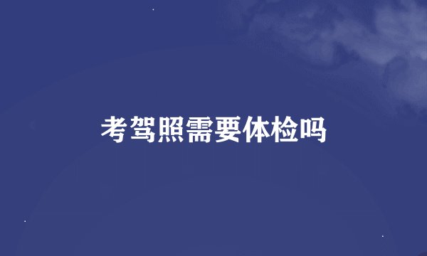 考驾照需要体检吗
