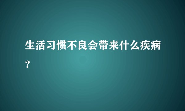 生活习惯不良会带来什么疾病？