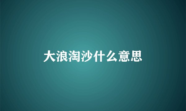 大浪淘沙什么意思