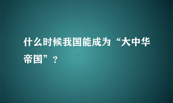 什么时候我国能成为“大中华帝国”？