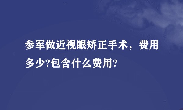 参军做近视眼矫正手术，费用多少?包含什么费用?