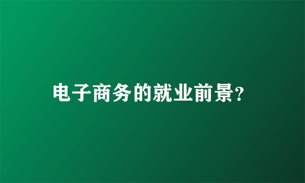 电子商务的就业前景？