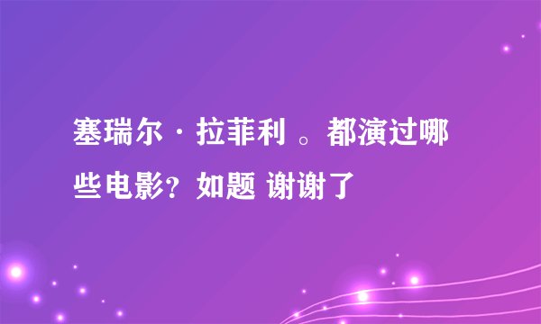 塞瑞尔·拉菲利 。都演过哪些电影？如题 谢谢了