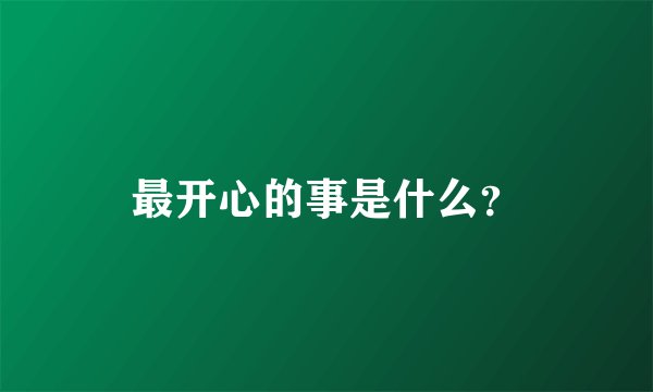 最开心的事是什么？