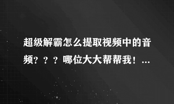 超级解霸怎么提取视频中的音频？？？哪位大大帮帮我！！！！！