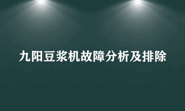 九阳豆浆机故障分析及排除