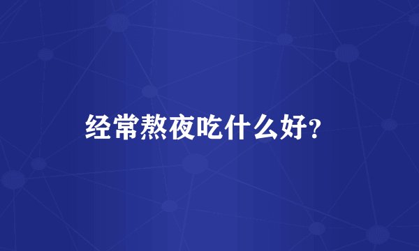 经常熬夜吃什么好？