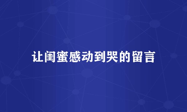 让闺蜜感动到哭的留言