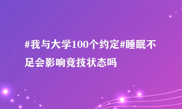 #我与大学100个约定#睡眠不足会影响竞技状态吗