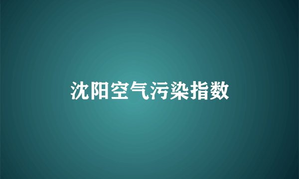 沈阳空气污染指数