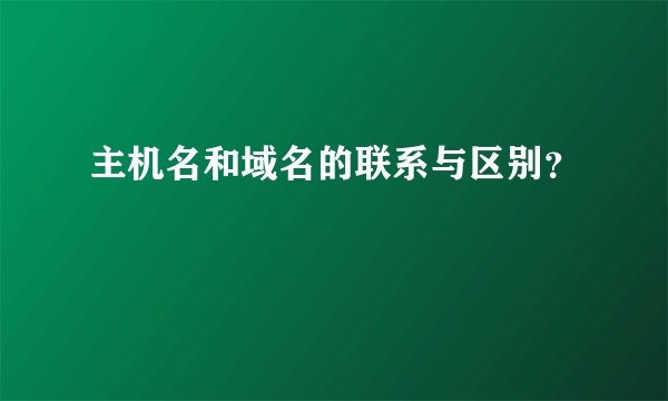 主机名和域名的联系与区别？