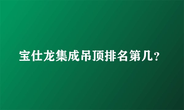 宝仕龙集成吊顶排名第几？