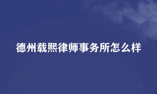 德州载熙律师事务所怎么样
