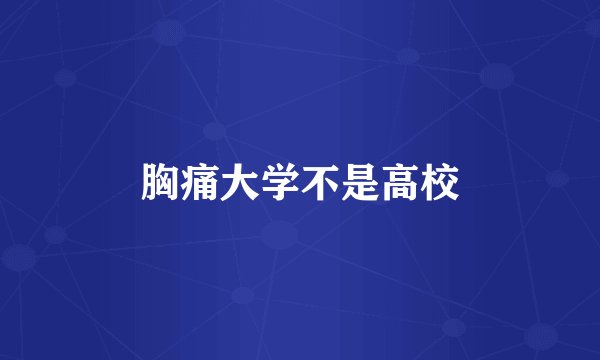 胸痛大学不是高校