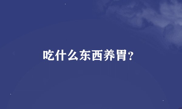 吃什么东西养胃？