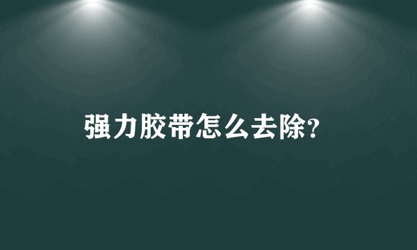 强力胶带怎么去除？