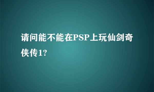 请问能不能在PSP上玩仙剑奇侠传1?