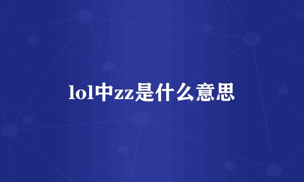 lol中zz是什么意思