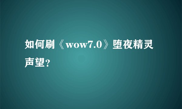 如何刷《wow7.0》堕夜精灵声望？
