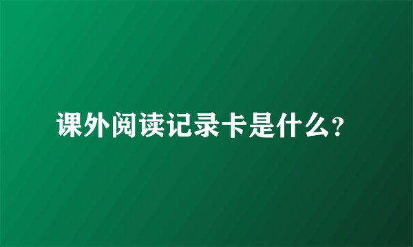 课外阅读记录卡是什么？