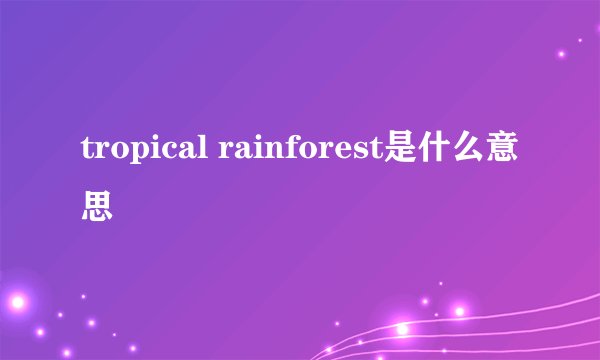 tropical rainforest是什么意思