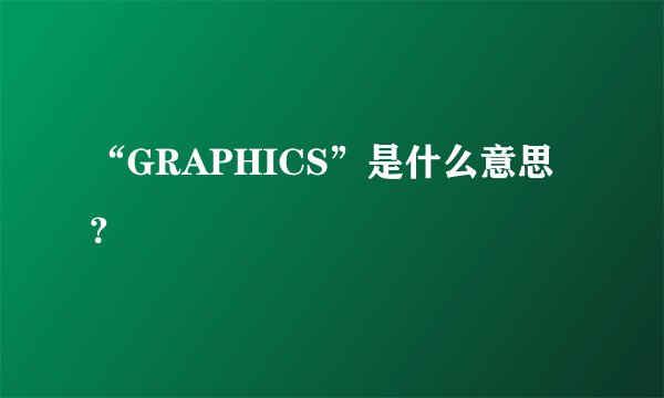 “GRAPHICS”是什么意思？