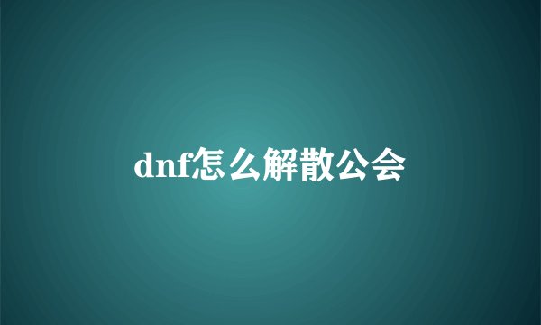 dnf怎么解散公会