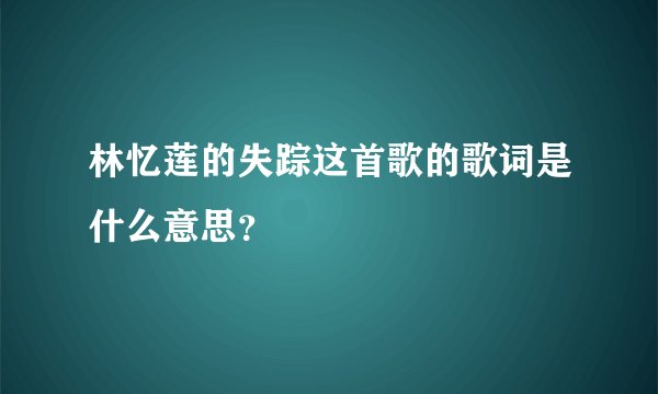 林忆莲的失踪这首歌的歌词是什么意思？