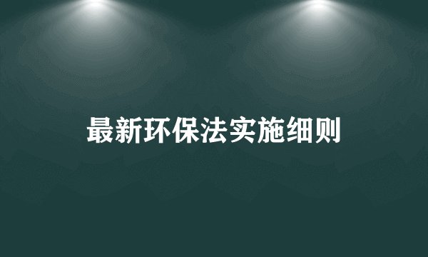 最新环保法实施细则