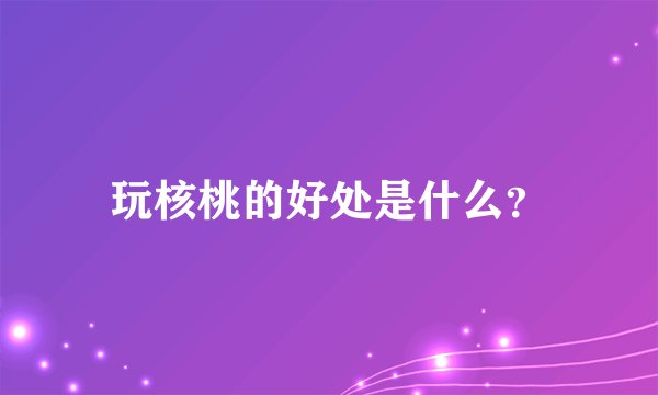 玩核桃的好处是什么？