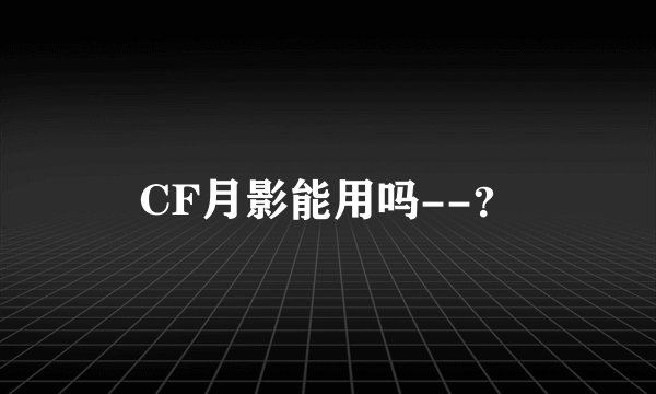 CF月影能用吗--？