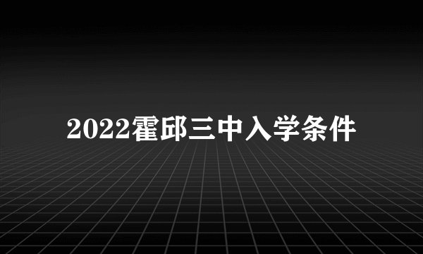 2022霍邱三中入学条件