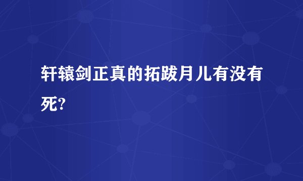 轩辕剑正真的拓跋月儿有没有死?