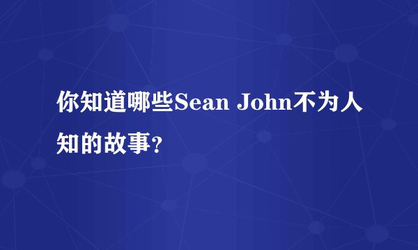 你知道哪些Sean John不为人知的故事？