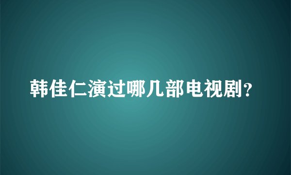 韩佳仁演过哪几部电视剧？