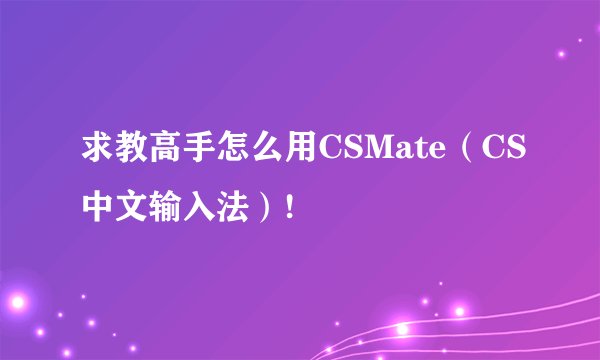求教高手怎么用CSMate（CS中文输入法）!